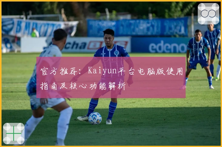 官方推荐：Kaiyun平台电脑版使用指南及核心功能解析