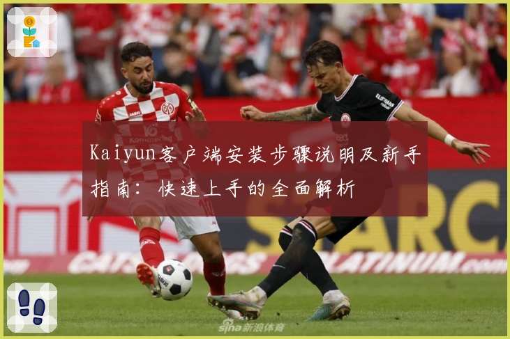 Kaiyun客户端安装步骤说明及新手指南：快速上手的全面解析