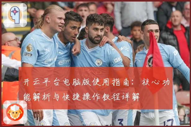 开云平台电脑版使用指南：核心功能解析与快捷操作教程详解