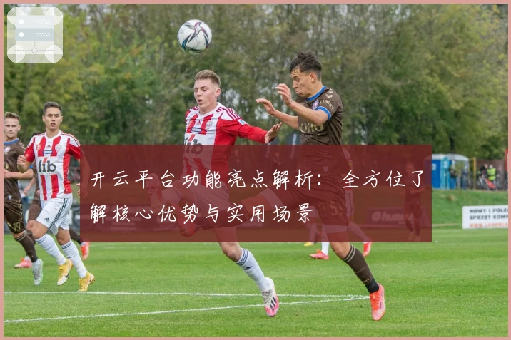 开云平台功能亮点解析:全方位了解核心优势与实用场景
