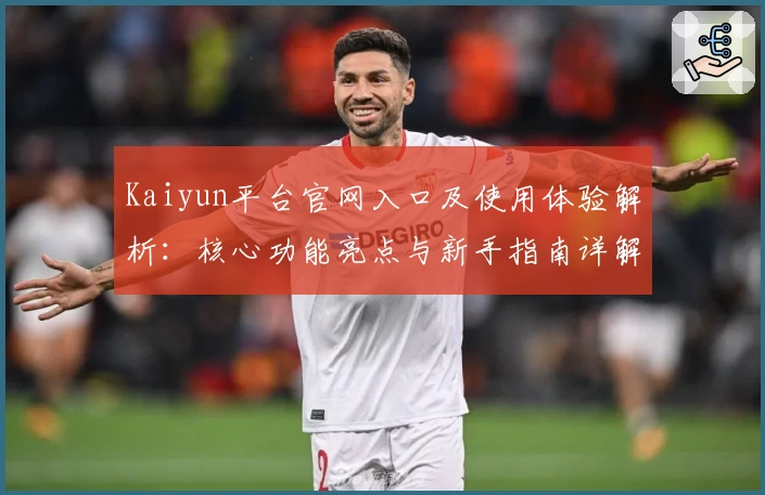 Kaiyun平台官网入口及使用体验解析：核心功能亮点与新手指南详解