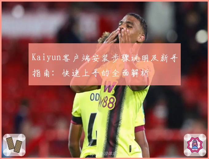 Kaiyun客户端安装步骤说明及新手指南：快速上手的全面解析