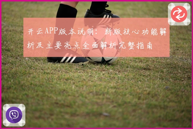 开云APP版本说明:新版核心功能解析及主要亮点全面解析完整指南