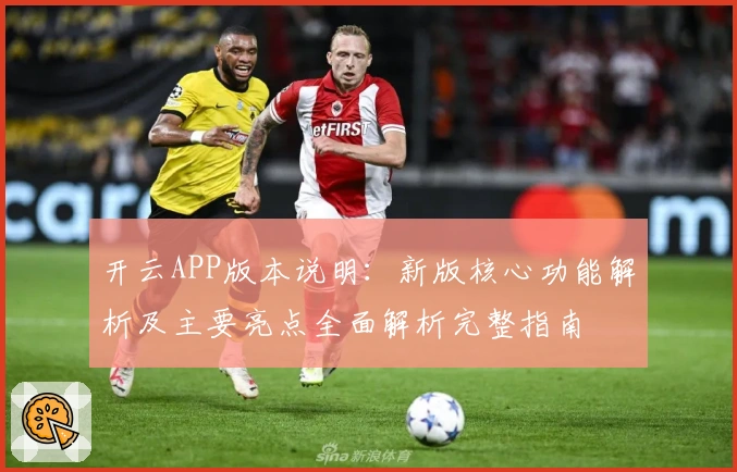 开云APP版本说明：新版核心功能解析及主要亮点全面解析完整指南